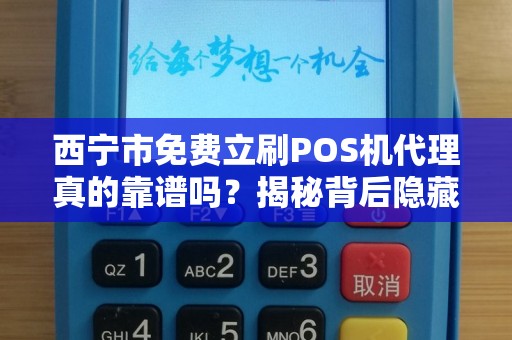 西宁市免费立刷POS机代理真的靠谱吗?揭秘背后隐藏的三大陷阱! 西宁市免费立刷POS机代理真的靠谱吗?揭秘背后隐藏的三大陷阱!