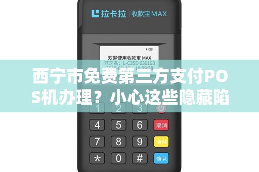 西宁市免费第三方支付POS机办理？小心这些隐藏陷阱！