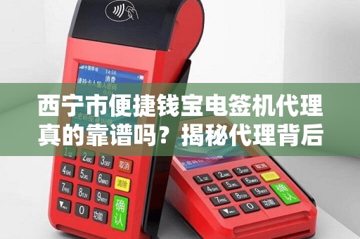 西宁市便捷钱宝电签机代理真的靠谱吗?揭秘代理背后的5大陷阱与3大优势! 西宁市便捷钱宝电签机代理真的靠谱吗?揭秘代理背后的5大陷阱与3大优势!