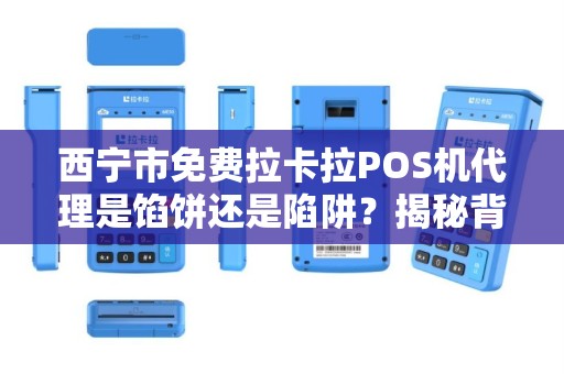 西宁市免费拉卡拉POS机代理是馅饼还是陷阱?揭秘背后隐藏的3大猫腻! 西宁市免费拉卡拉POS机代理是馅饼还是陷阱?揭秘背后隐藏的3大猫腻!