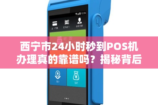 西宁市24小时秒到POS机办理真的靠谱吗？揭秘背后的5大陷阱！
