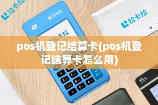 pos机登记结算卡(pos机登记结算卡怎么用)