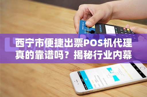 西宁市便捷出票POS机代理真的靠谱吗？揭秘行业内幕与避坑指南！