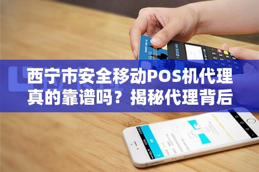 西宁市安全移动POS机代理真的靠谱吗？揭秘代理背后的5大风险与机遇！
