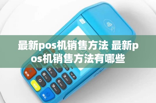 最新pos机销售方法 最新pos机销售方法有哪些