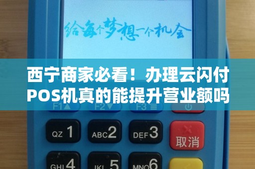 西宁商家必看！办理云闪付POS机真的能提升营业额吗？揭秘背后的3大隐藏福利！