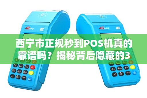 西宁市正规秒到POS机真的靠谱吗？揭秘背后隐藏的3大陷阱！