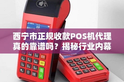 西宁市正规收款POS机代理真的靠谱吗？揭秘行业内幕与避坑指南！
