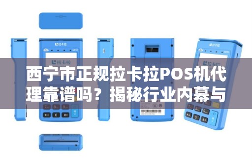 西宁市正规拉卡拉POS机代理靠谱吗？揭秘行业内幕与避坑指南！