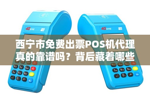 西宁市免费出票POS机代理真的靠谱吗？背后藏着哪些不为人知的猫腻？