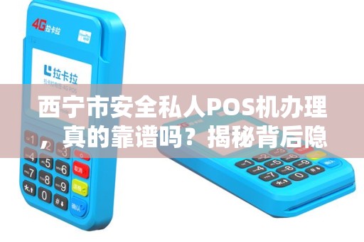 西宁市安全私人POS机办理，真的靠谱吗？揭秘背后隐藏的风险与真相！