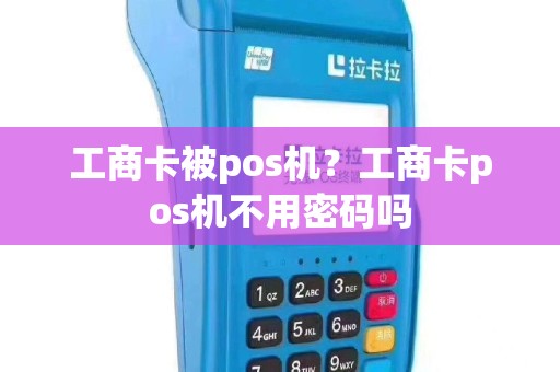 工商卡被pos机？工商卡pos机不用密码吗