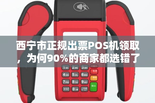 西宁市正规出票POS机领取，为何90%的商家都选错了？真相让人震惊！