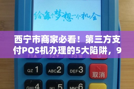 西宁市商家必看！第三方支付POS机办理的5大陷阱，90%的人都踩过坑？
