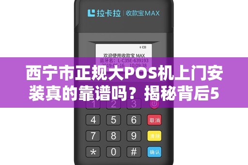 西宁市正规大POS机上门安装真的靠谱吗？揭秘背后5大陷阱！