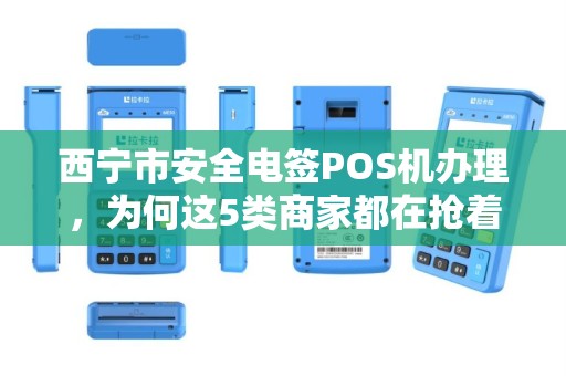 西宁市安全电签POS机办理,为何这5类商家都在抢着申请? 西宁市安全电签POS机办理,为何这5类商家都在抢着申请?
