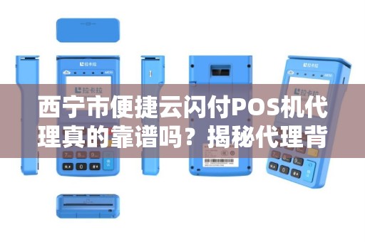 西宁市便捷云闪付POS机代理真的靠谱吗？揭秘代理背后的三大陷阱与机遇！