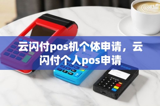 云闪付pos机个体申请，云闪付个人pos申请