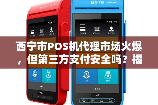 西宁市POS机代理市场火爆，但第三方支付安全吗？揭秘背后的风险与机遇！