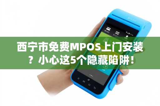 西宁市免费MPOS上门安装？小心这5个隐藏陷阱！