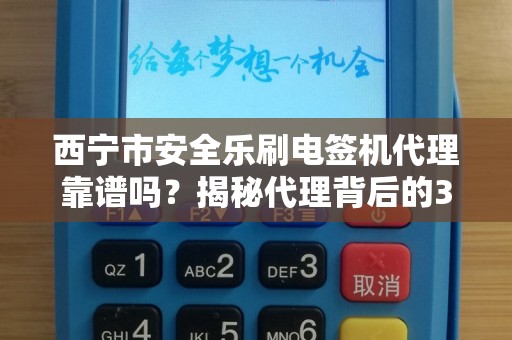 西宁市安全乐刷电签机代理靠谱吗?揭秘代理背后的3大风险与5个避坑指南! 西宁市安全乐刷电签机代理靠谱吗?揭秘代理背后的3大风险与5个避坑指南!