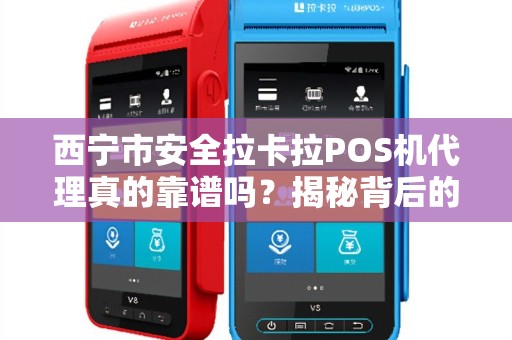 西宁市安全拉卡拉POS机代理真的靠谱吗？揭秘背后的5大陷阱！