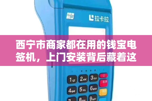 西宁市商家都在用的钱宝电签机，上门安装背后藏着这些秘密？