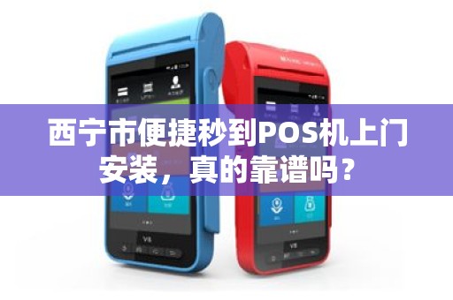 西宁市便捷秒到POS机上门安装,真的靠谱吗? 西宁市便捷秒到POS机上门安装,真的靠谱吗?