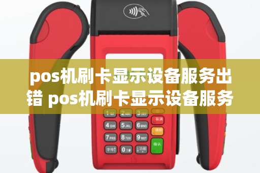 pos机刷卡显示设备服务出错 pos机刷卡显示设备服务出错什么意思