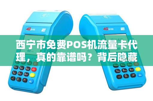 西宁市免费POS机流量卡代理，真的靠谱吗？背后隐藏哪些猫腻？