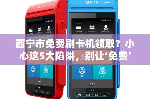 西宁市免费刷卡机领取？小心这5大陷阱，别让‘免费’坑了你！