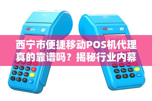西宁市便捷移动POS机代理真的靠谱吗?揭秘行业内幕与避坑指南! 西宁市便捷移动POS机代理真的靠谱吗?揭秘行业内幕与避坑指南!