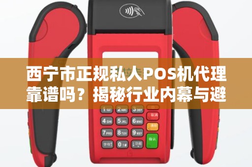 西宁市正规私人POS机代理靠谱吗？揭秘行业内幕与避坑指南！