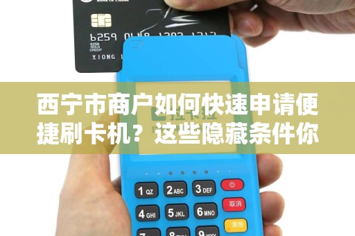 西宁市商户如何快速申请便捷刷卡机？这些隐藏条件你知道吗？
