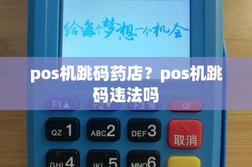 pos机跳码药店？pos机跳码违法吗