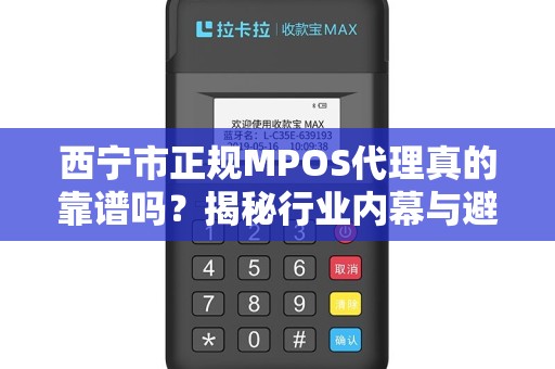 西宁市正规MPOS代理真的靠谱吗？揭秘行业内幕与避坑指南！