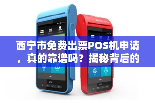 西宁市免费出票POS机申请，真的靠谱吗？揭秘背后的真相！