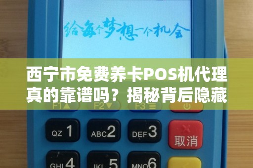 西宁市免费养卡POS机代理真的靠谱吗？揭秘背后隐藏的三大风险！