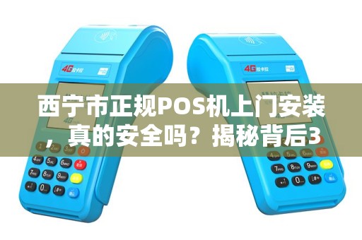 西宁市正规POS机上门安装,真的安全吗?揭秘背后3大陷阱! 西宁市正规POS机上门安装,真的安全吗?揭秘背后3大陷阱!