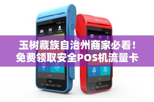 玉树藏族自治州商家必看！免费领取安全POS机流量卡，背后竟有这些隐藏风险？