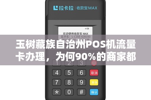 玉树藏族自治州POS机流量卡办理,为何90%的商家都选错了?真相让人震惊! 玉树藏族自治州POS机流量卡办理,为何90%的商家都选错了?真相让人震惊!