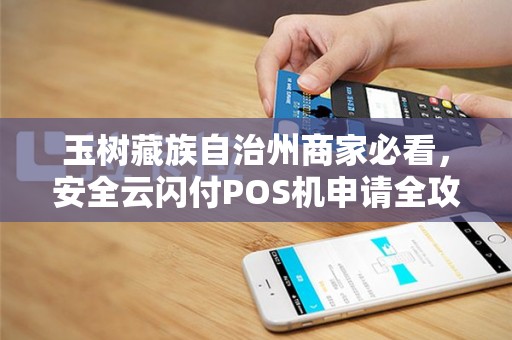 玉树藏族自治州商家必看,安全云闪付POS机申请全攻略,0手续费是真的吗? 玉树藏族自治州商家必看,安全云闪付POS机申请全攻略,0手续费是真的吗?