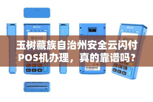 玉树藏族自治州安全云闪付POS机办理，真的靠谱吗？揭秘背后5大风险与3个避坑指南！