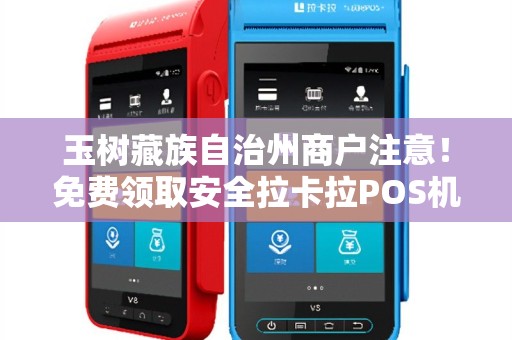 玉树藏族自治州商户注意!免费领取安全拉卡拉POS机,背后竟有这些隐藏福利? 玉树藏族自治州商户注意!免费领取安全拉卡拉POS机,背后竟有这些隐藏福利?