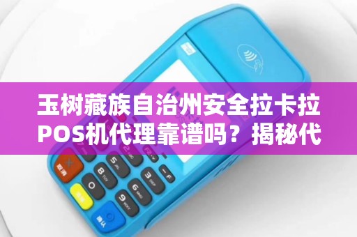 玉树藏族自治州安全拉卡拉POS机代理靠谱吗?揭秘代理背后的5大陷阱与3大优势! 玉树藏族自治州安全拉卡拉POS机代理靠谱吗?揭秘代理背后的5大陷阱与3大优势!