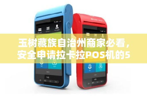 玉树藏族自治州商家必看,安全申请拉卡拉POS机的5大陷阱,你中招了吗? 玉树藏族自治州商家必看,安全申请拉卡拉POS机的5大陷阱,你中招了吗?