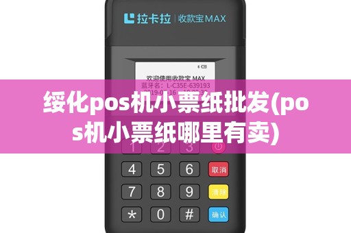 绥化pos机小票纸批发(pos机小票纸哪里有卖)