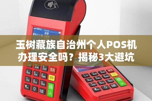 玉树藏族自治州个人POS机办理安全吗?揭秘3大避坑指南与正规渠道! 玉树藏族自治州个人POS机办理安全吗?揭秘3大避坑指南与正规渠道!
