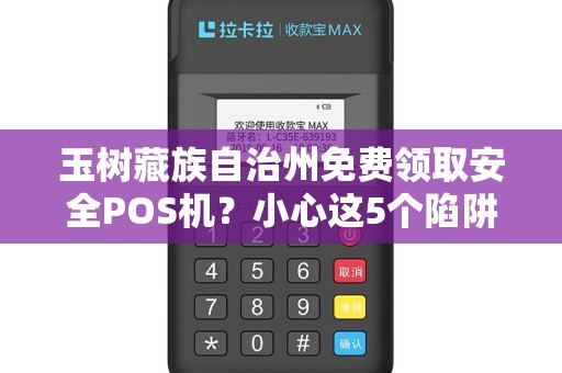 玉树藏族自治州免费领取安全POS机？小心这5个陷阱！
