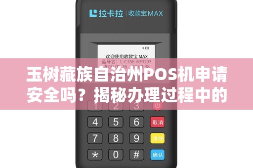 玉树藏族自治州POS机申请安全吗？揭秘办理过程中的5大陷阱！